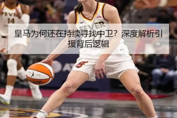 皇马为何还在持续寻找中卫？深度解析引援背后逻辑