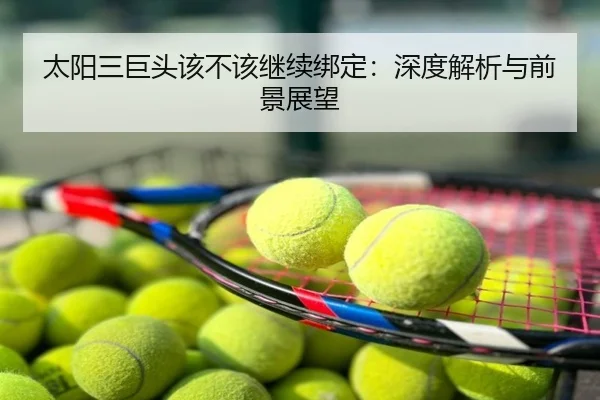 太阳三巨头该不该继续绑定：深度解析与前景展望