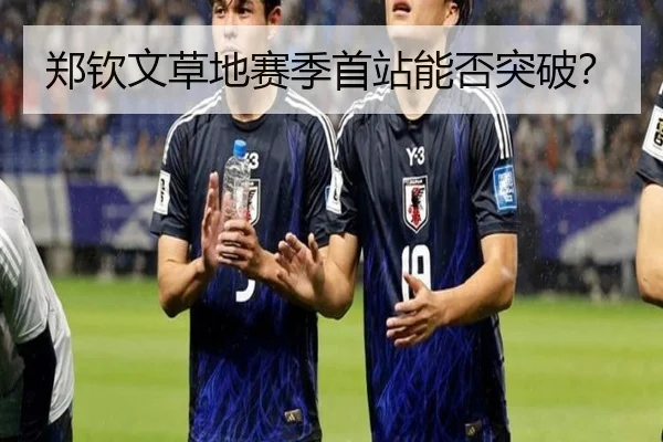 郑钦文草地赛季首站能否突破？