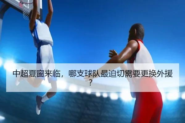 中超夏窗来临，哪支球队最迫切需要更换外援？