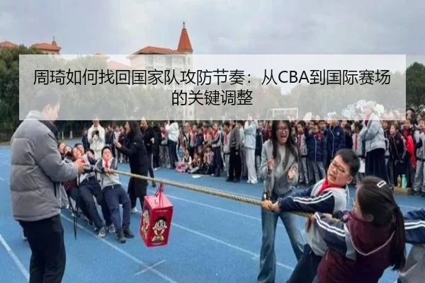 周琦如何找回国家队攻防节奏：从CBA到国际赛场的关键调整